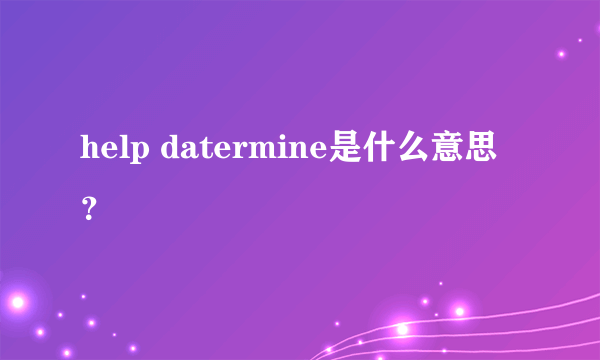 help datermine是什么意思？