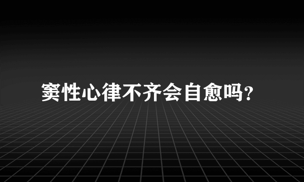 窦性心律不齐会自愈吗？