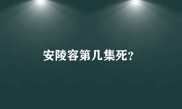 安陵容第几集死？