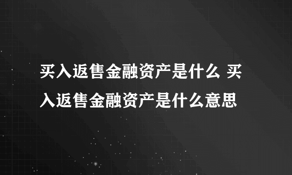 买入返售金融资产是什么 买入返售金融资产是什么意思