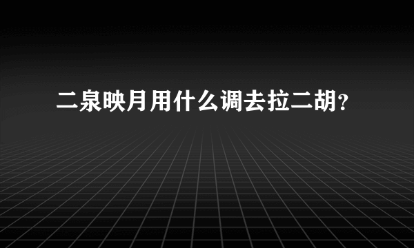 二泉映月用什么调去拉二胡？