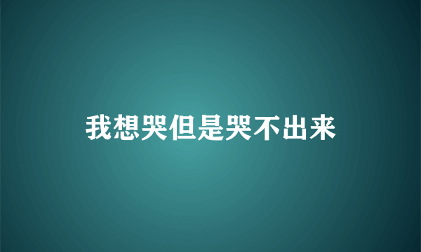 我想哭但是哭不出来