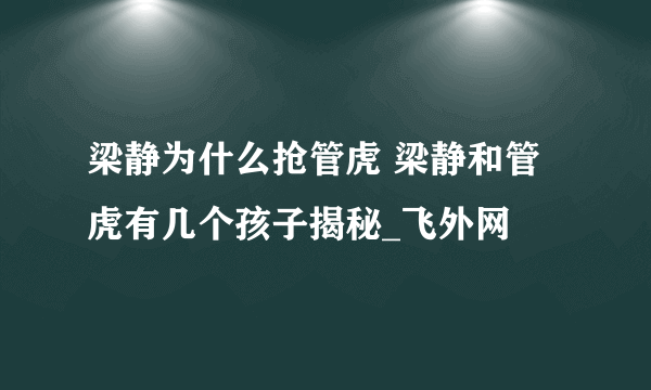 梁静为什么抢管虎 梁静和管虎有几个孩子揭秘_飞外网