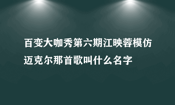 百变大咖秀第六期江映蓉模仿迈克尔那首歌叫什么名字