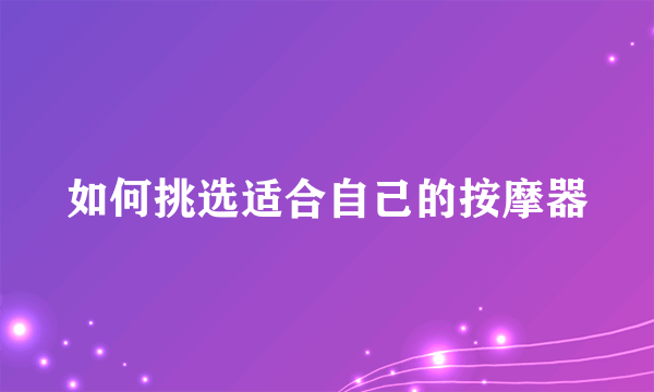 如何挑选适合自己的按摩器