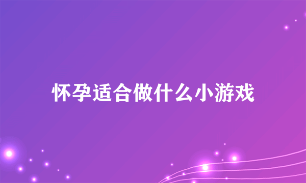 怀孕适合做什么小游戏