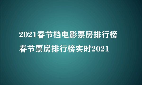 2021春节档电影票房排行榜 春节票房排行榜实时2021