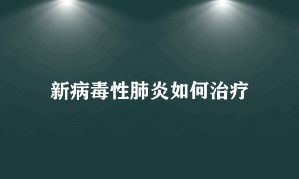 新病毒性肺炎如何治疗