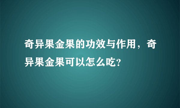 奇异果金果的功效与作用，奇异果金果可以怎么吃？