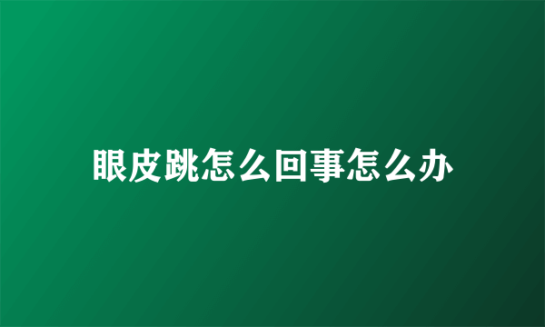 眼皮跳怎么回事怎么办