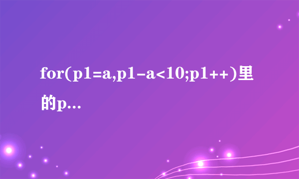 for(p1=a,p1-a<10;p1++)里的p1-a<10是什么意思