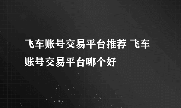 飞车账号交易平台推荐 飞车账号交易平台哪个好