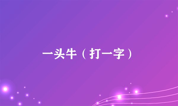 一头牛（打一字）