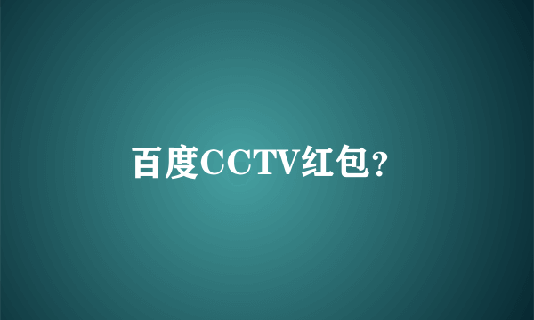 百度CCTV红包？