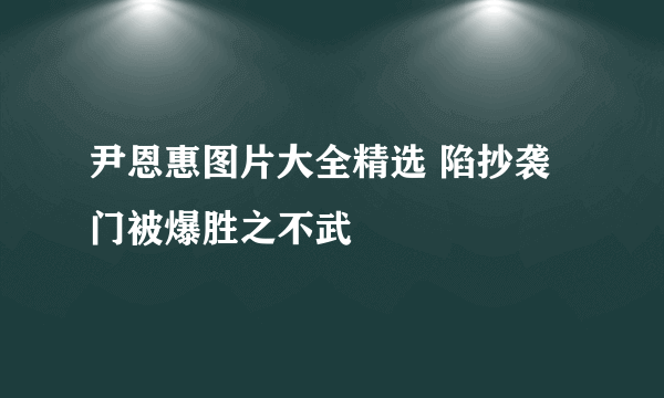 尹恩惠图片大全精选 陷抄袭门被爆胜之不武