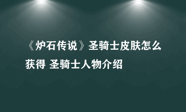 《炉石传说》圣骑士皮肤怎么获得 圣骑士人物介绍