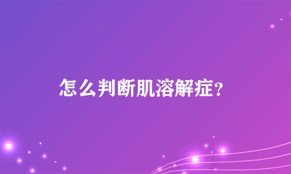 怎么判断肌溶解症？