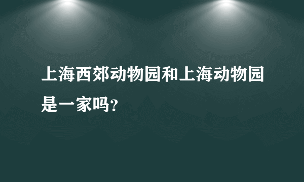 上海西郊动物园和上海动物园是一家吗？