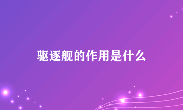 驱逐舰的作用是什么