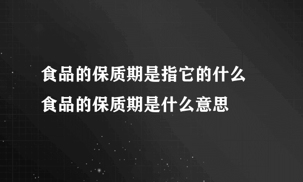 食品的保质期是指它的什么 食品的保质期是什么意思