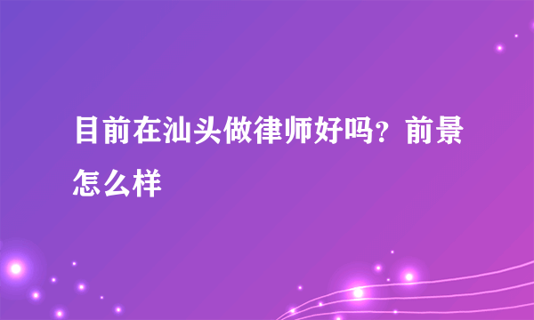 目前在汕头做律师好吗？前景怎么样