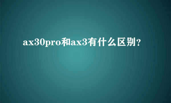 ax30pro和ax3有什么区别？