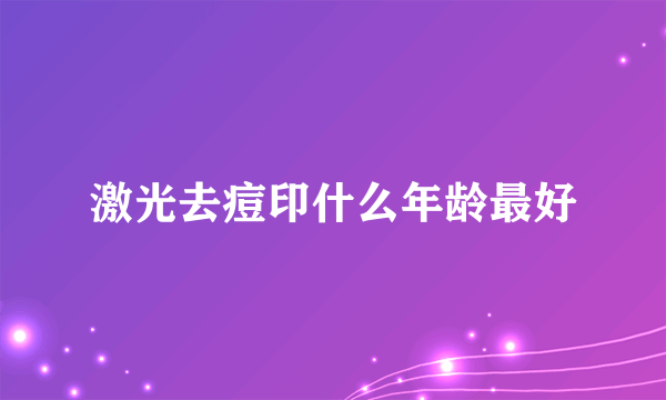 激光去痘印什么年龄最好