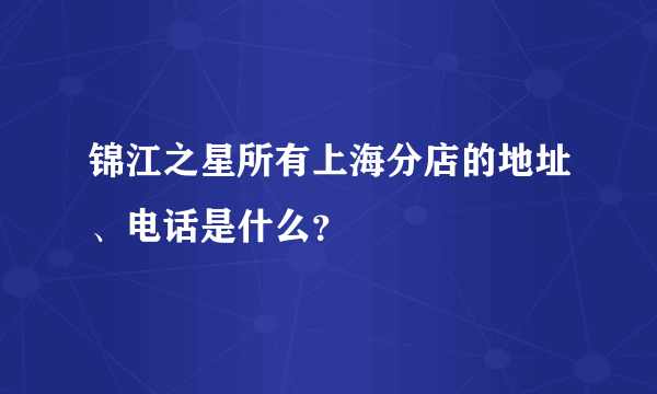 锦江之星所有上海分店的地址、电话是什么？