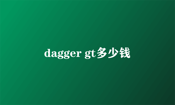 dagger gt多少钱