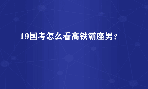 19国考怎么看高铁霸座男？