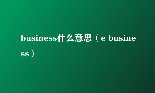 business什么意思（e business）