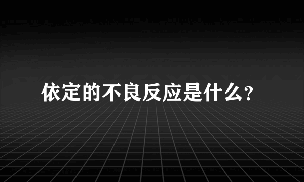 依定的不良反应是什么？