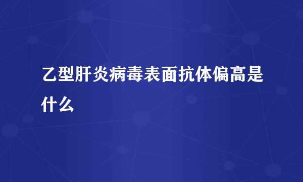 乙型肝炎病毒表面抗体偏高是什么