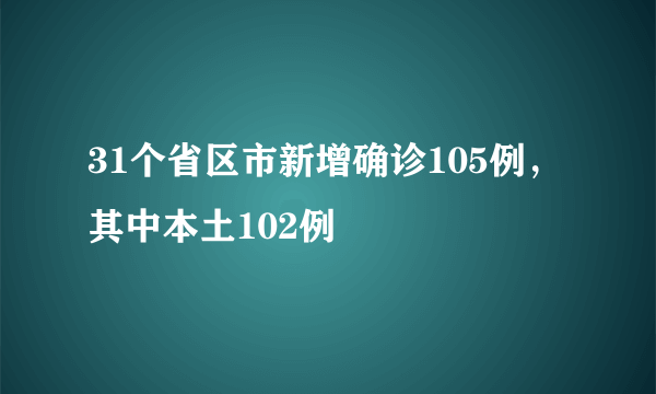 31个省区市新增确诊105例，其中本土102例