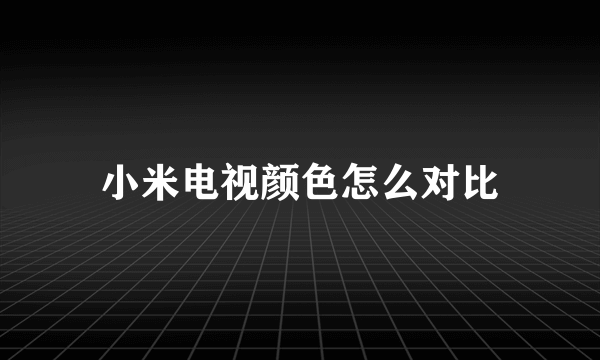 小米电视颜色怎么对比