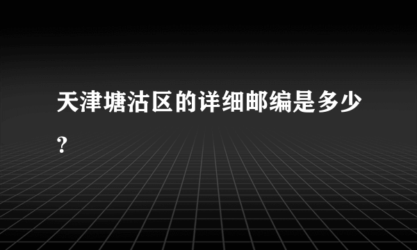 天津塘沽区的详细邮编是多少？