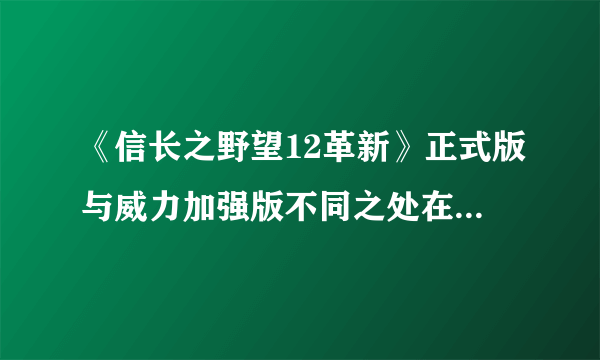 《信长之野望12革新》正式版与威力加强版不同之处在哪些地方？