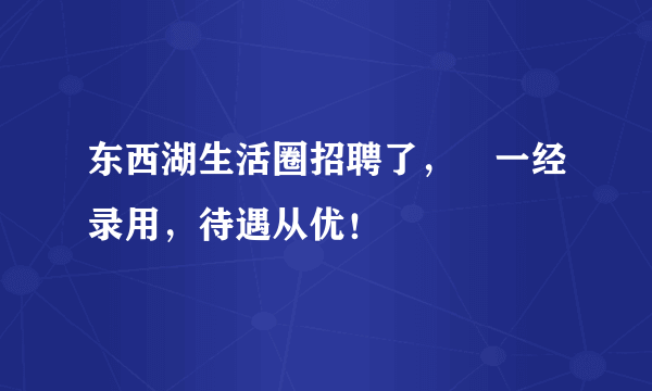 东西湖生活圈招聘了，​一经录用，待遇从优！