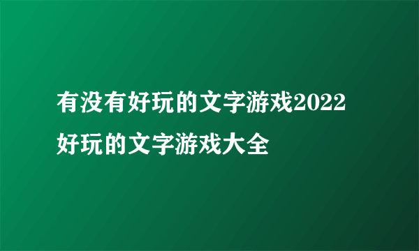 有没有好玩的文字游戏2022 好玩的文字游戏大全