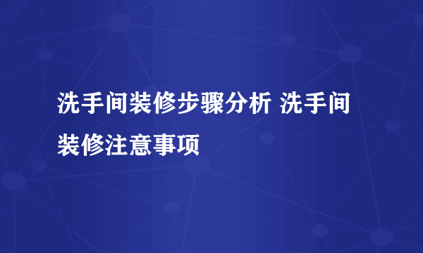 洗手间装修步骤分析 洗手间装修注意事项