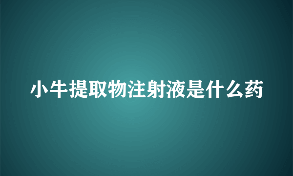 小牛提取物注射液是什么药