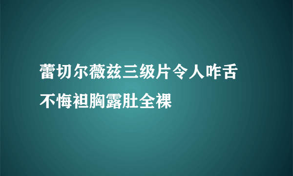 蕾切尔薇兹三级片令人咋舌 不悔袒胸露肚全裸