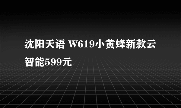 沈阳天语 W619小黄蜂新款云智能599元