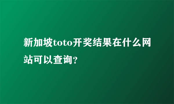 新加坡toto开奖结果在什么网站可以查询？