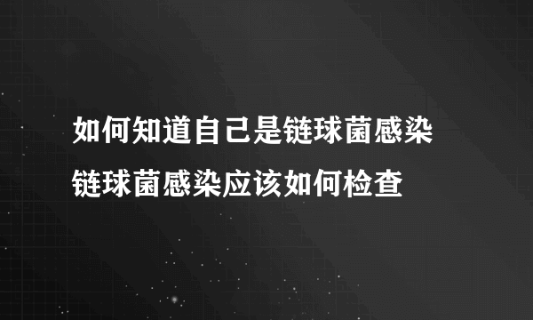 如何知道自己是链球菌感染 链球菌感染应该如何检查