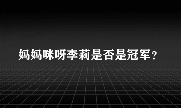 妈妈咪呀李莉是否是冠军？