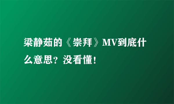 梁静茹的《崇拜》MV到底什么意思？没看懂！