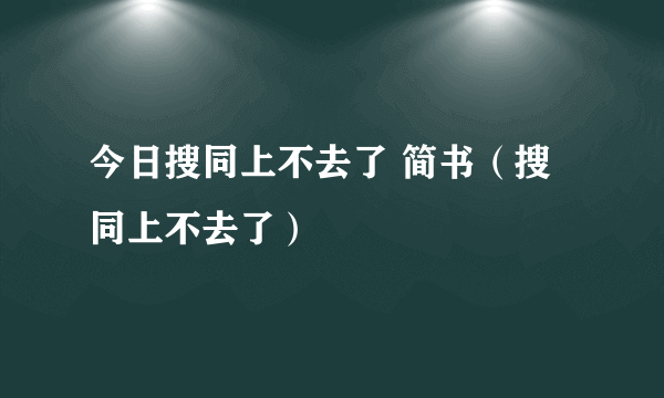 今日搜同上不去了 简书（搜同上不去了）