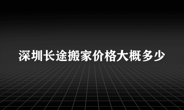 深圳长途搬家价格大概多少