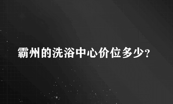 霸州的洗浴中心价位多少？